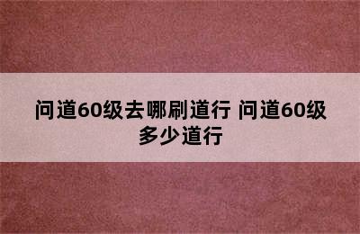 问道60级去哪刷道行 问道60级多少道行